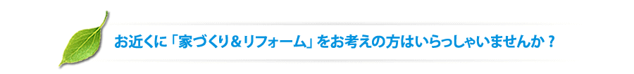 坂本建装社　お近くに 「家づくり＆リフォーム」 をお考えの方はいらっしゃいませんか ? 